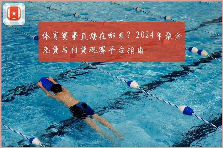 体育赛事直播在哪看？2024年最全免费与付费观赛平台指南