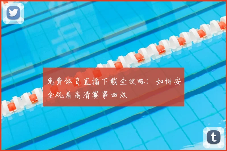 免费体育直播下载全攻略：如何安全观看高清赛事回放