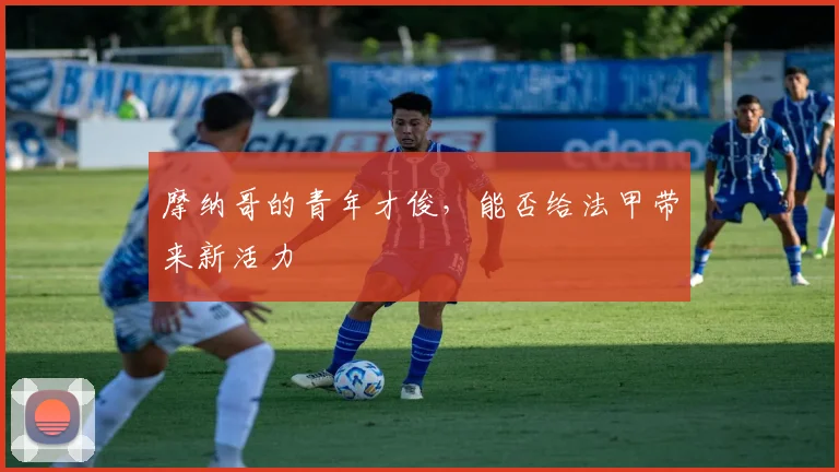 摩纳哥的青年才俊，能否给法甲带来新活力