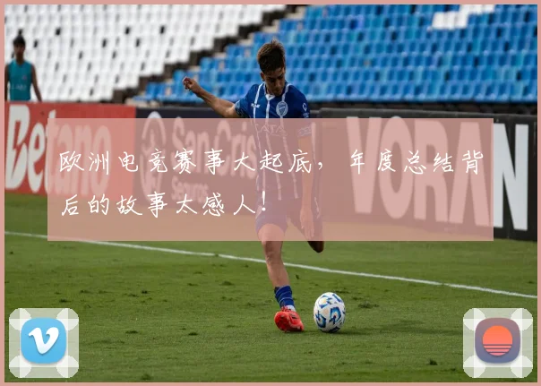 欧洲电竞赛事大起底，年度总结背后的故事太感人！