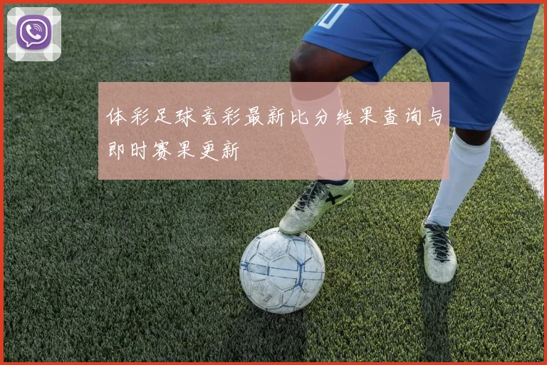体彩足球竞彩最新比分结果查询与即时赛果更新