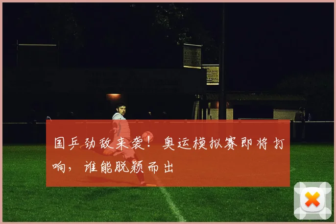 国乒劲敌来袭！奥运模拟赛即将打响，谁能脱颖而出