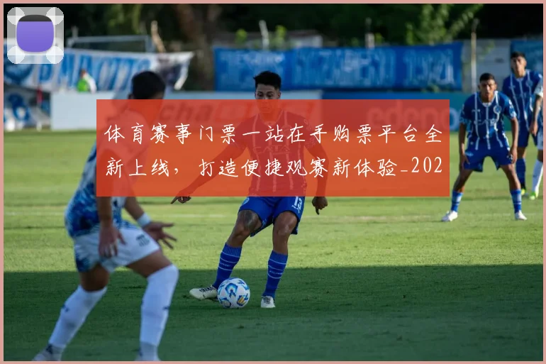 体育赛事门票一站在手购票平台全新上线，打造便捷观赛新体验_20260521201753