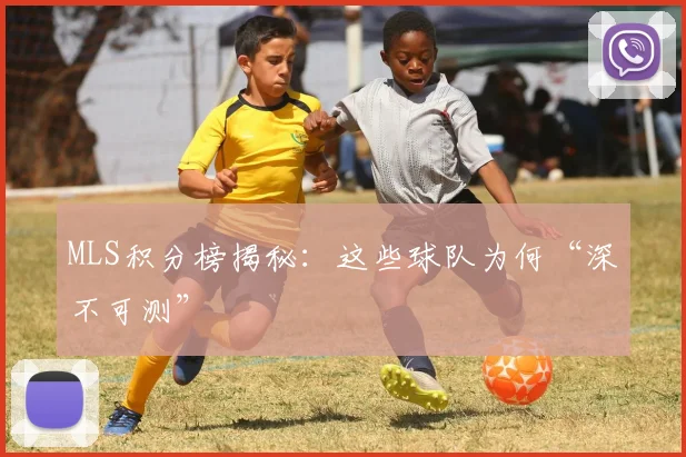 MLS积分榜揭秘:这些球队为何“深不可测”