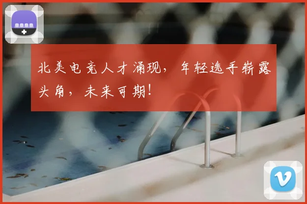 北美电竞人才涌现，年轻选手崭露头角，未来可期！