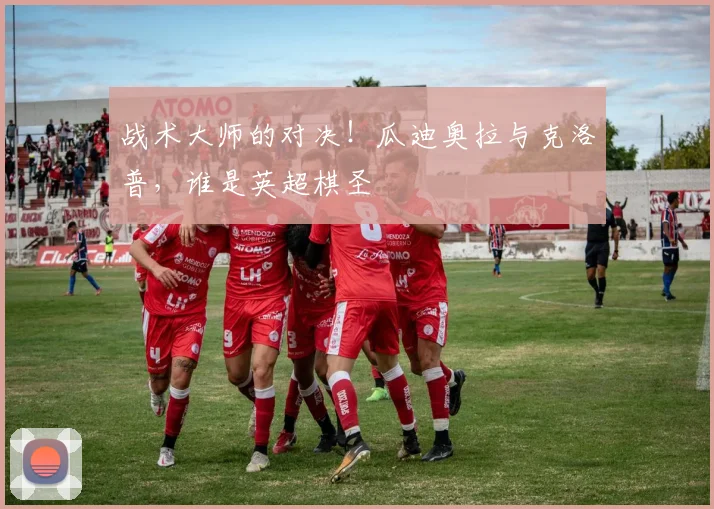 战术大师的对决！瓜迪奥拉与克洛普，谁是英超棋圣
