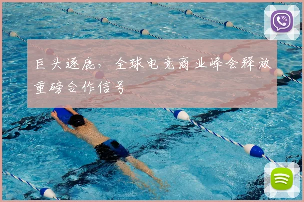 巨头逐鹿，全球电竞商业峰会释放重磅合作信号