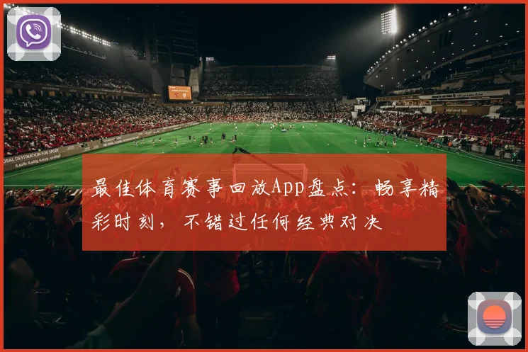 最佳体育赛事回放App盘点：畅享精彩时刻，不错过任何经典对决