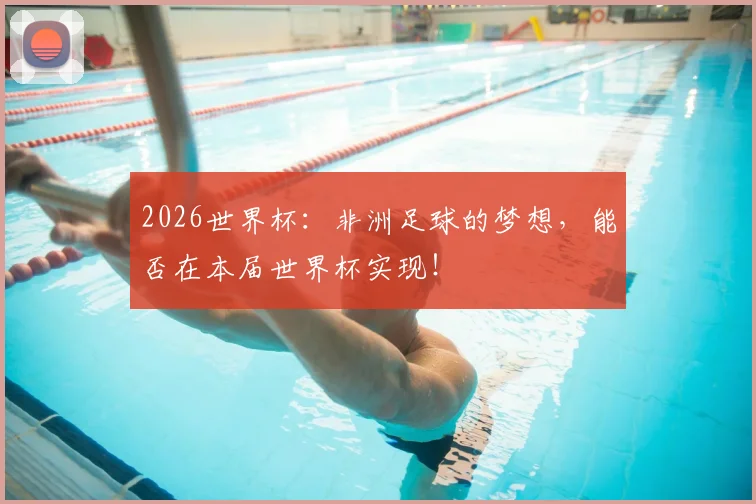2026世界杯：非洲足球的梦想，能否在本届世界杯实现！