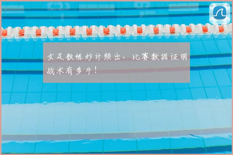 女足教练妙计频出，比赛数据证明战术有多牛！