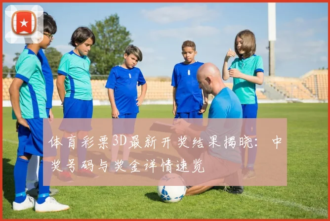 体育彩票3D最新开奖结果揭晓：中奖号码与奖金详情速览