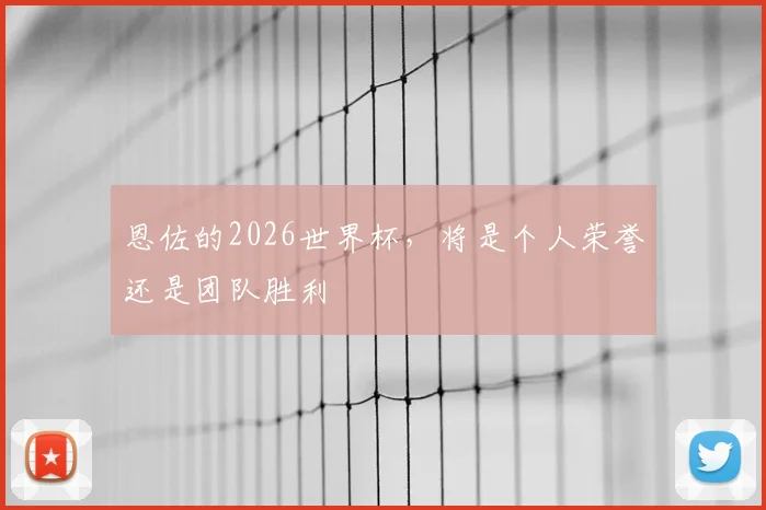 恩佐的2026世界杯，将是个人荣誉还是团队胜利
